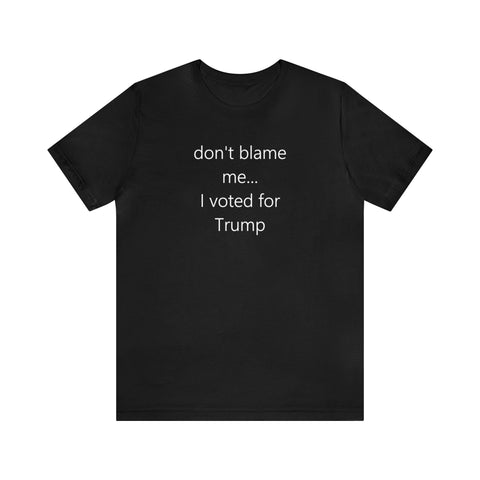 don't blame me I voted for Trump