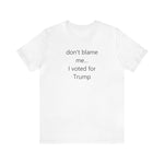 don't blame me I voted for Trump